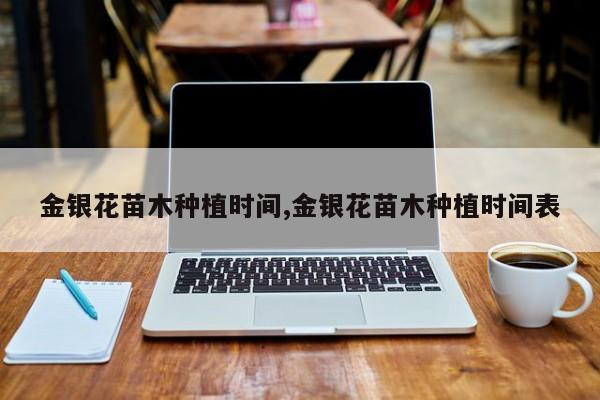 金银花苗木种植时间,金银花苗木种植时间表