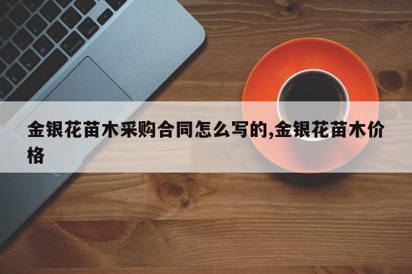 金银花苗木采购合同怎么写的,金银花苗木价格