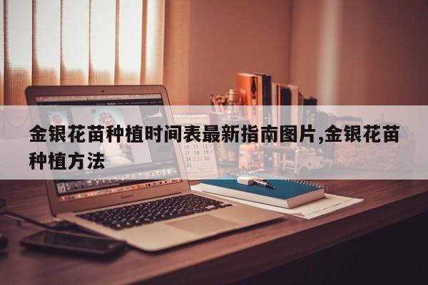 金银花苗种植时间表最新指南图片,金银花苗种植方法