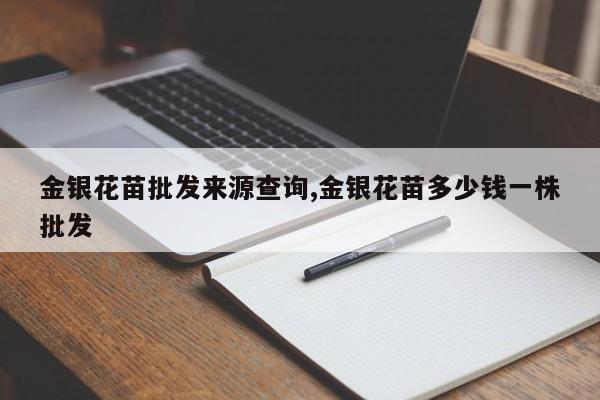金银花苗批发来源查询,金银花苗多少钱一株批发